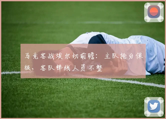 马竞客战埃尔切前瞻:主队抢分保级,客队锋线人员不整
