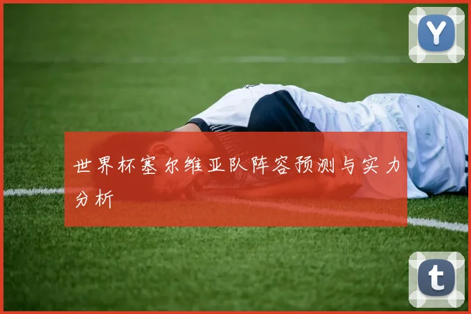 世界杯塞尔维亚队阵容预测与实力分析