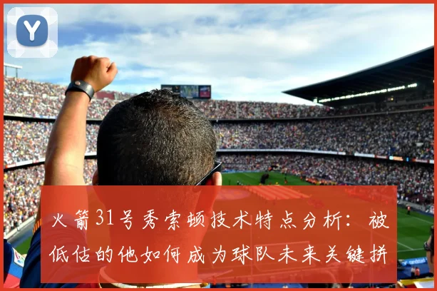 火箭31号秀索顿技术特点分析：被低估的他如何成为球队未来关键拼图？