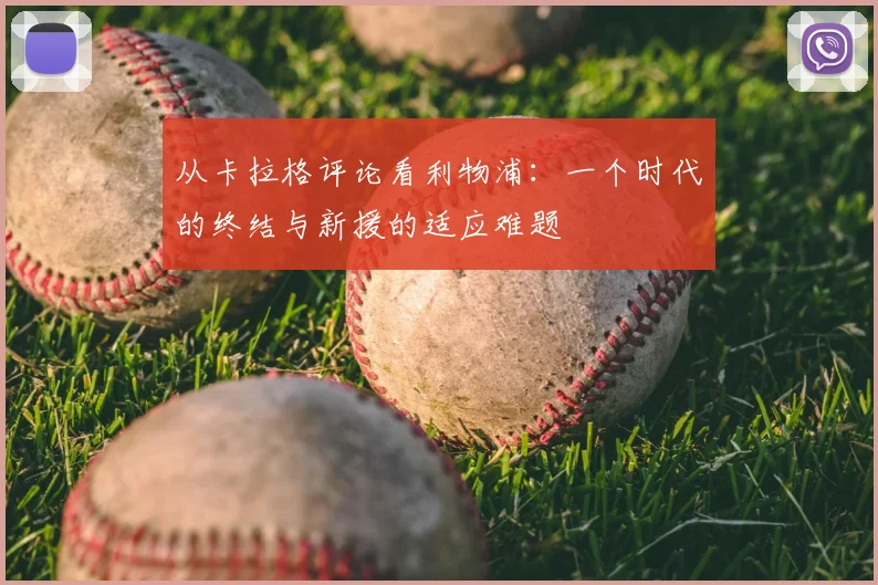 从卡拉格评论看利物浦：一个时代的终结与新援的适应难题