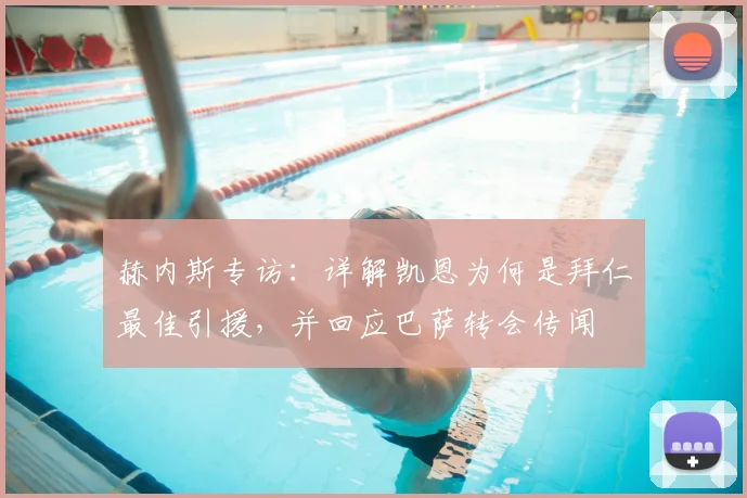 赫内斯专访：详解凯恩为何是拜仁最佳引援，并回应巴萨转会传闻