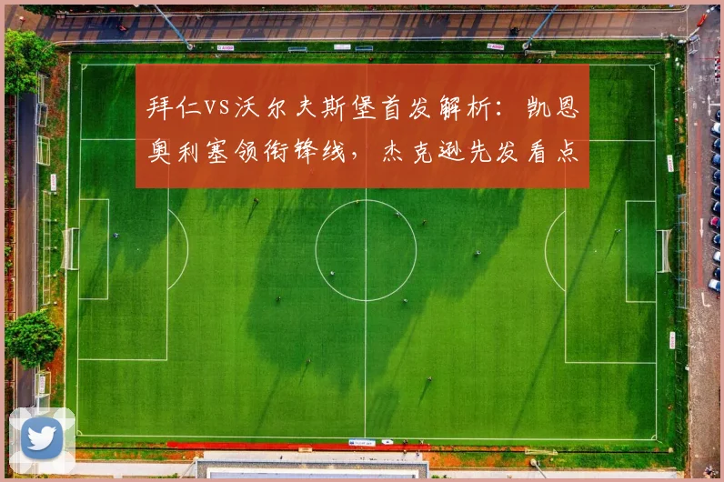 拜仁vs沃尔夫斯堡首发解析：凯恩奥利塞领衔锋线，杰克逊先发看点