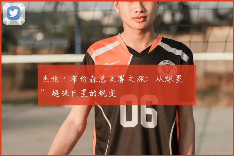 杰伦·布伦森总决赛之旅：从球星到超级巨星的蜕变